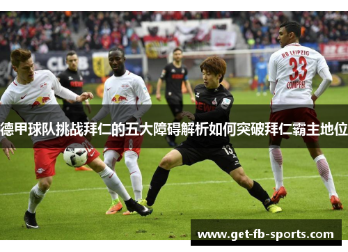 德甲球队挑战拜仁的五大障碍解析如何突破拜仁霸主地位