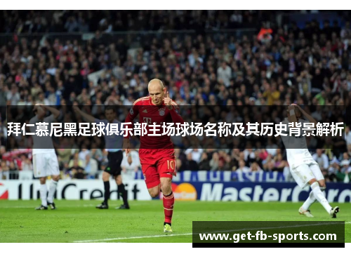 拜仁慕尼黑足球俱乐部主场球场名称及其历史背景解析