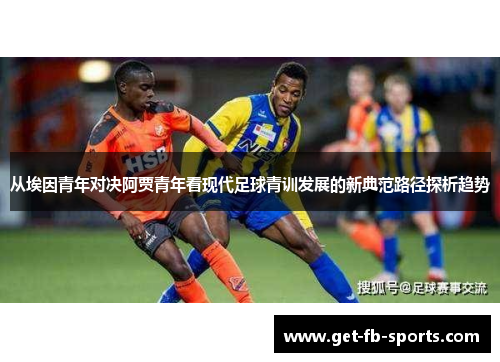从埃因青年对决阿贾青年看现代足球青训发展的新典范路径探析趋势