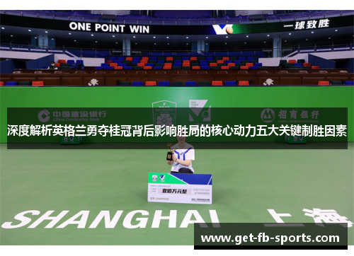 深度解析英格兰勇夺桂冠背后影响胜局的核心动力五大关键制胜因素