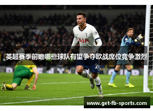 英超赛季前瞻哪些球队有望争夺欧战席位竞争激烈