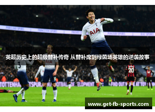 英超历史上的超级替补传奇 从替补席到绿茵场英雄的逆袭故事
