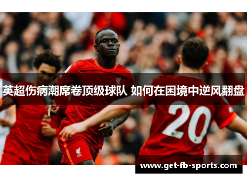 英超伤病潮席卷顶级球队 如何在困境中逆风翻盘 英超伤病潮席卷顶级球队 如何在困境中逆风翻盘