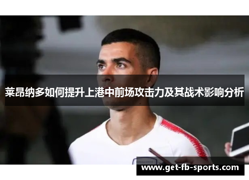 莱昂纳多如何提升上港中前场攻击力及其战术影响分析