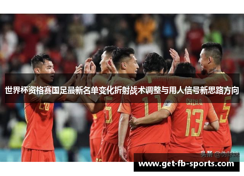 世界杯资格赛国足最新名单变化折射战术调整与用人信号新思路方向 世界杯资格赛国足最新名单变化折射战术调整与用人信号新思路方向
