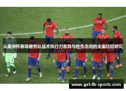 从美洲杯赛场看各队战术执行力差异与胜负走向的全面比较研究 从美洲杯赛场看各队战术执行力差异与胜负走向的全面比较研究