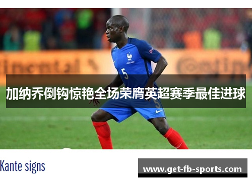 加纳乔倒钩惊艳全场荣膺英超赛季最佳进球 加纳乔倒钩惊艳全场荣膺英超赛季最佳进球