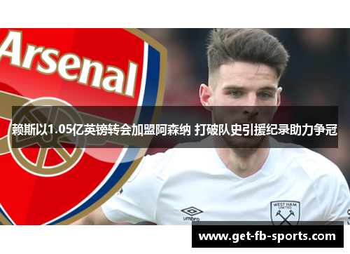 赖斯以1.05亿英镑转会加盟阿森纳 打破队史引援纪录助力争冠