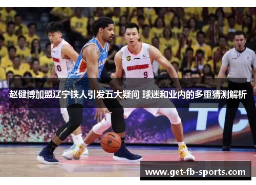 赵健博加盟辽宁铁人引发五大疑问 球迷和业内的多重猜测解析