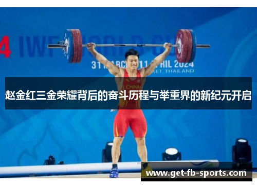赵金红三金荣耀背后的奋斗历程与举重界的新纪元开启