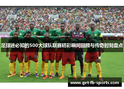 足球迷必知的500大球队联赛精彩瞬间回顾与传奇时刻盘点