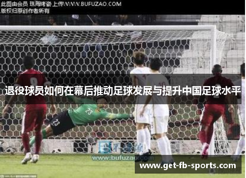 退役球员如何在幕后推动足球发展与提升中国足球水平