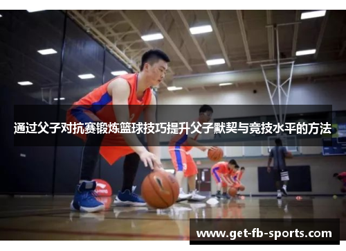 通过父子对抗赛锻炼篮球技巧提升父子默契与竞技水平的方法