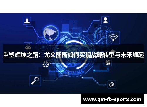 重塑辉煌之路：尤文图斯如何实现战略转型与未来崛起