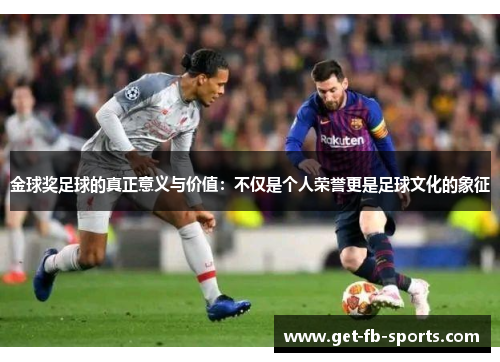 金球奖足球的真正意义与价值：不仅是个人荣誉更是足球文化的象征