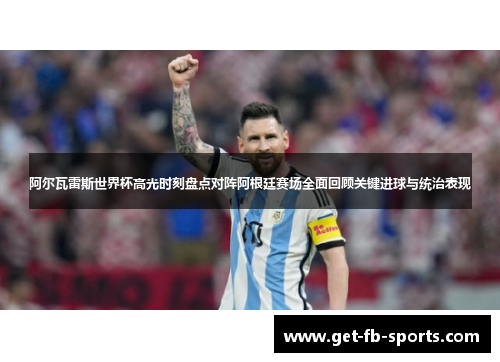 阿尔瓦雷斯世界杯高光时刻盘点对阵阿根廷赛场全面回顾关键进球与统治表现
