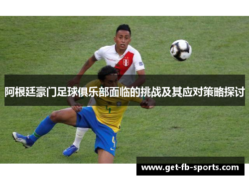 阿根廷豪门足球俱乐部面临的挑战及其应对策略探讨