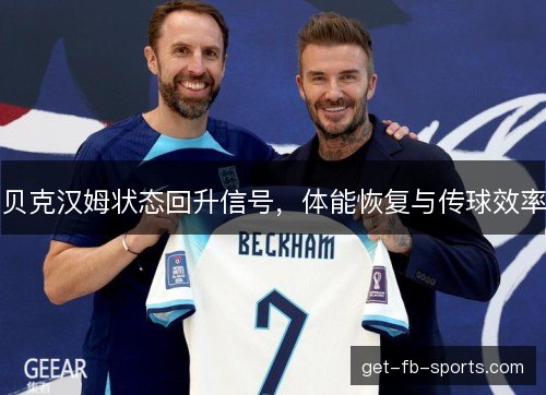 贝克汉姆状态回升信号，体能恢复与传球效率