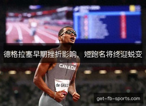 德格拉塞早期挫折影响，短跑名将终迎蜕变