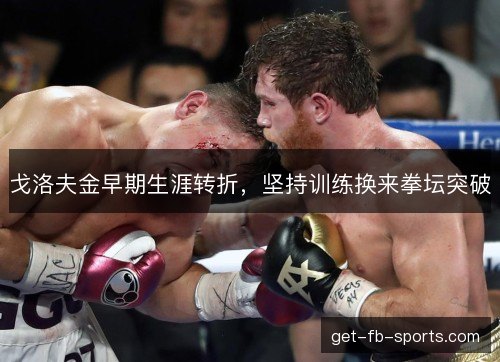 戈洛夫金早期生涯转折，坚持训练换来拳坛突破
